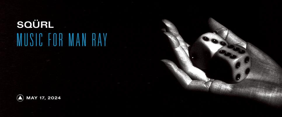 Sqürl: Music for Man Ray, the new album, out May 17. Preorder now!